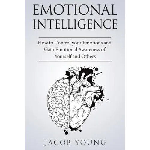 Emotional Intelligence: How to Control your Emotions and Gain Emotional Awareness of Yourself and Others