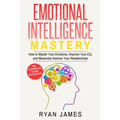 Emotional Intelligence: Mastery- How to Master Your Emotions, Improve Your Eq, and Massively Improve Your Relationships