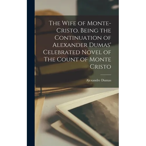 The Wife of Monte-Cristo. Being the Continuation of Alexander Dumas' Celebrated Novel of The Count of Monte Cristo