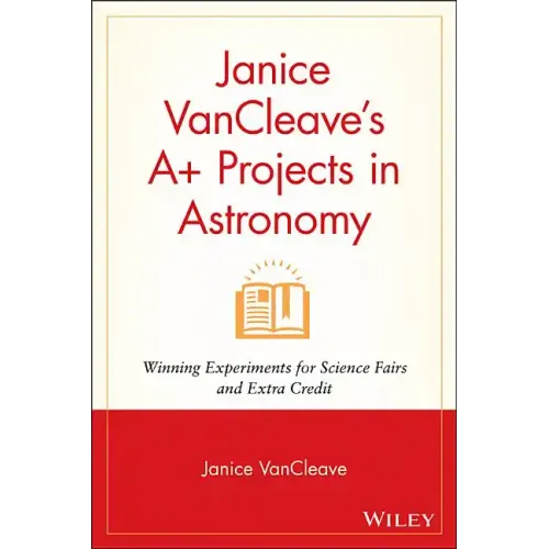Janice VanCleave's A+ Projects in Astronomy: Winning Experiments for Science Fairs and Extra Credit