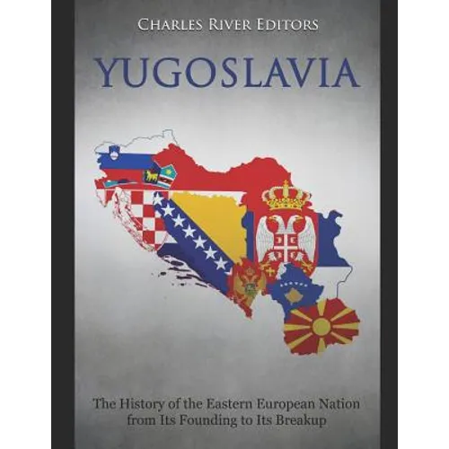 Yugoslavia: The History of the Eastern European Nation from Its Founding to Its Breakup