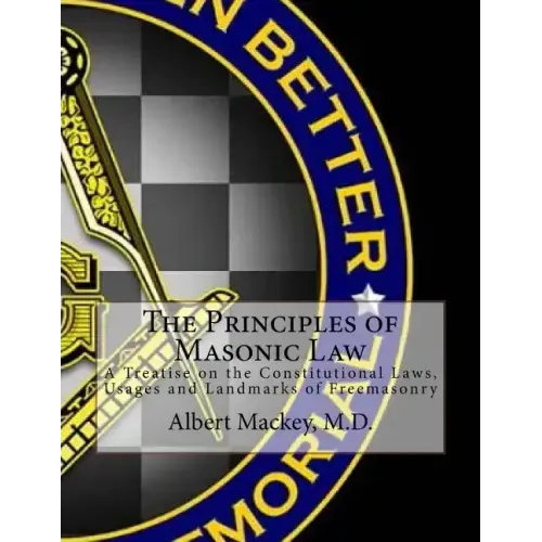 The Principles of Masonic Law: A Treatise on the Constitutional Laws, Usages and Landmarks of Freemasonry