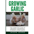 Growing Garlic - A Complete Guide to Growing, Harvesting & Using Garlic