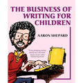 The Business of Writing for Children: An Author's Inside Tips on Writing Children's Books and Publishing Them, or How to Write, Publish, and Promote a