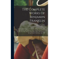 The Complete Works Of Benjamin Franklin: Including His Private As Well As His Official And Scientific Correspondence, And Numerous Letters And Documen