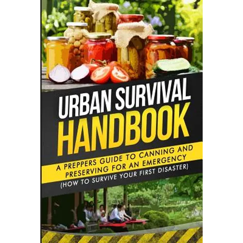 Urban Survival Handbook: A Prepper's Guide To Canning And Preserving For An Emergency