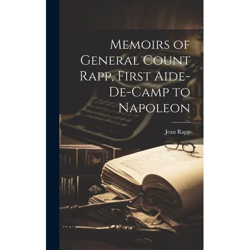 Memoirs of General Count Rapp, First Aide-de-camp to Napoleon