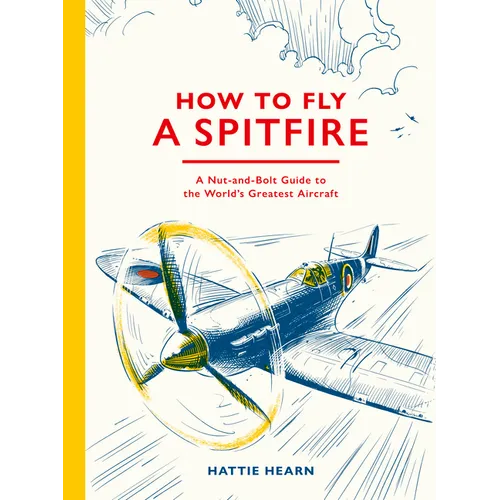 How to Fly a Spitfire: A Nut-And-Bolt Guide to the World's Greatest Aircraft