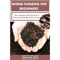 Worm Farming For Beginners: The Complete Guide On How To Set-up And Manage A Worm Farm.