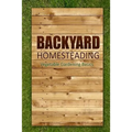 Backyard Homesteading - Vegetable Gardening Basics: Definitive Starter's Guide to Backyard Homesteading, Vegetable Gardening