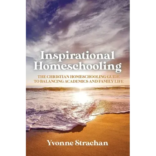 Inspirational Homeschooling: The Christian Homeschooling Guide to Balancing Academics and Family Life