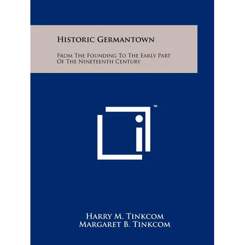 Historic Germantown: From The Founding To The Early Part Of The Nineteenth Century