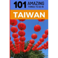 101 Amazing Things to Do in Taiwan: Taiwan Travel Guide
