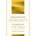 Approaching the Almighty: 100 Prayers of A. W. Tozer