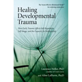 Healing Developmental Trauma: How Early Trauma Affects Self-Regulation, Self-Image, and the Capacity for Relationship
