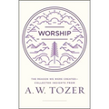 Worship: The Reason We Were Created-Collected Insights from A. W. Tozer