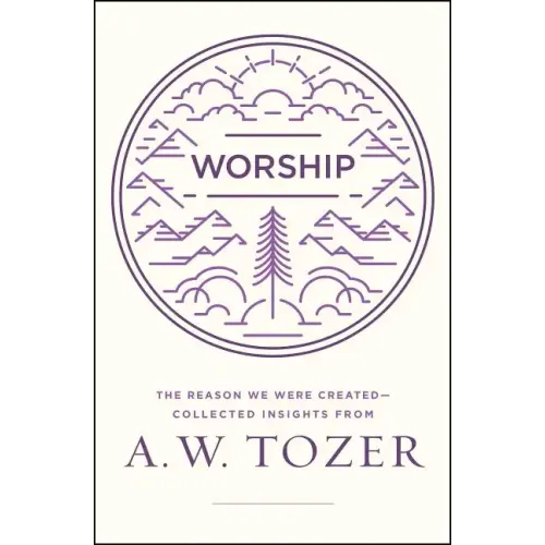 Worship: The Reason We Were Created-Collected Insights from A. W. Tozer