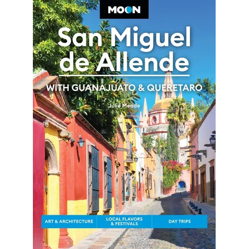 Moon San Miguel de Allende: With Guanajuato & Queretaro: Art & Architecture, Local Flavors & Festivals, Day Trips
