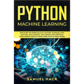 Python Machine Learning: Discover the Essentials of Machine Learning, Data Analysis, Data Science, Data Mining and Artificial Intelligence Usin