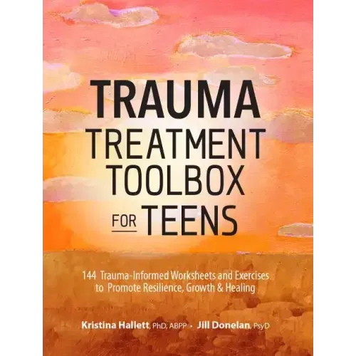 Trauma Treatment Toolbox for Teens: 144 Trauma-Informed Worksheets and Exercises to Promote Resilience, Growth & Healing