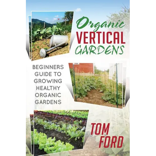 Organic Vertical Gardens: Beginners Guide To Growing Healthy Organic Gardens