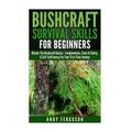 Bushcraft Survival Skills for Beginners: Master The Bushcraft Basics - Fundamentals, Tools & Safety, & Self-Sufficiency For Your First Time Journey