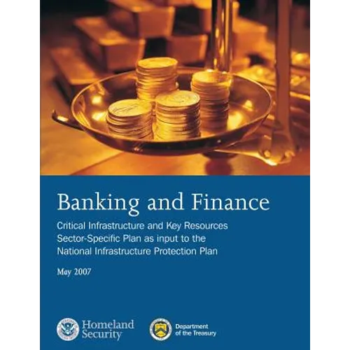 Banking and Finance: Critical Infrastructure and Key Resources Sector-Specific Plan as input to the National Infrastructure Protection Plan, May 2007