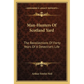 Man-Hunters Of Scotland Yard: The Recollections Of Forty Years Of A Detective's Life