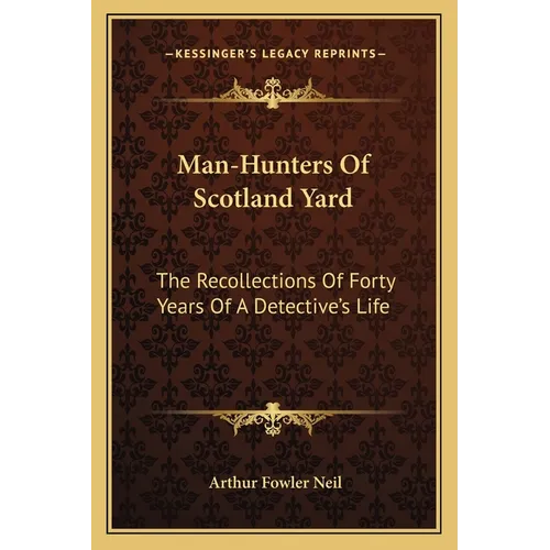 Man-Hunters Of Scotland Yard: The Recollections Of Forty Years Of A Detective's Life