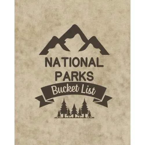 U. S. National Parks Bucket List Book: Adventure And Travel Log Book, List Of Attractions For 63 National Parks To Plan Your Visits, Journal, Organize