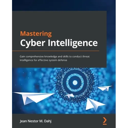 Mastering Cyber Intelligence: Gain comprehensive knowledge and skills to conduct threat intelligence for effective system defense
