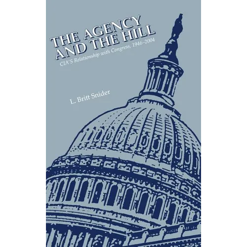 The Agency and the Hill: CIA's Relationship with Congress, 1946-2004