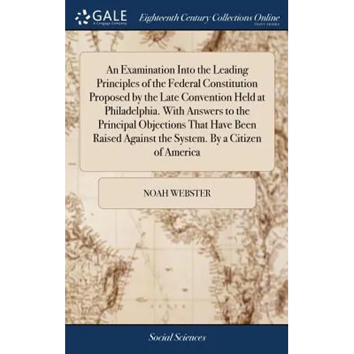 An Examination Into the Leading Principles of the Federal Constitution Proposed by the Late Convention Held at Philadelphia. With Answers to the Princ