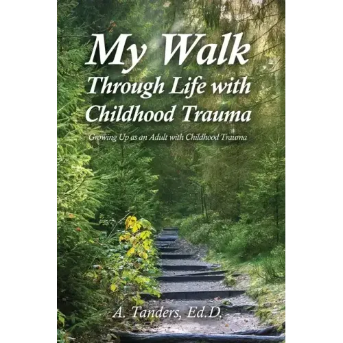 My Walk Through Life with Childhood Trauma: Growing Up as an Adult with Childhood Trauma