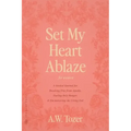 Set My Heart Ablaze (for Women): A Guided Journal for Breaking Free from Apathy, Fueling Holy Hunger, and Encountering the Living God: With Selected R