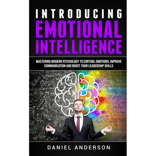 Introducing Emotional intelligence: Mastering Modern Psychology to Control Emotions, Improve Communication and Boost your Leadership Skills