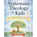 Systematic Theology for Kids: Simple Biblical Doctrine Made Clear for Curious Kids Who Ask Big Questions