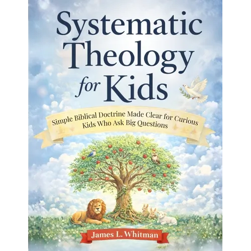 Systematic Theology for Kids: Simple Biblical Doctrine Made Clear for Curious Kids Who Ask Big Questions