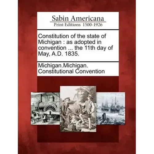 Constitution of the State of Michigan: As Adopted in Convention ... the 11th Day of May, A.D. 1835.
