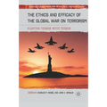 The Ethics and Efficacy of the Global War on Terrorism: Fighting Terror with Terror
