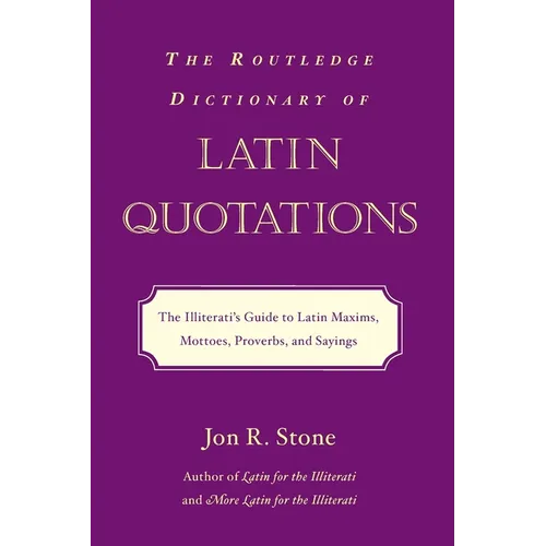 The Routledge Dictionary of Latin Quotations: The Illiterati's Guide to Latin Maxims, Mottoes, Proverbs, and Sayings
