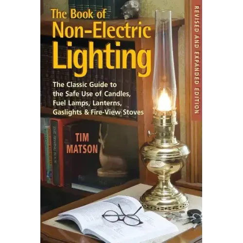 The Book of Non-Electric Lighting: The Classic Guide to the Safe Use of Candles, Fuel Lamps, Lanterns, Gaslights & Fire-View Stoves