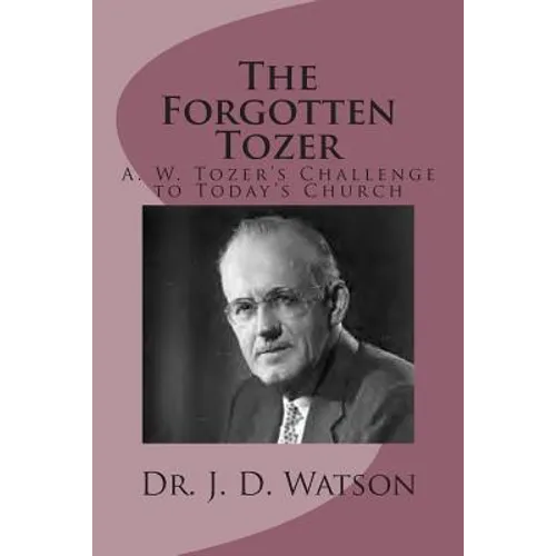 The Forgotten Tozer: A. W. Tozer's Challenge to Today's Church