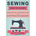 Sewing (5th Edition): Sewing For Beginners - Quick & Easy Way To Learn How To Sew With 50 Patterns for Beginners!