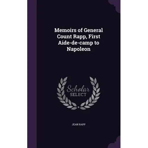 Memoirs of General Count Rapp, First Aide-de-camp to Napoleon