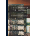 The Heraldry of the Hamiltons; With Notes on All the Males of the Family, Description of the Arms, Plates and Pedigrees