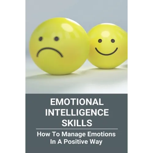 Emotional Intelligence Skills: How To Manage Emotions In A Positive Way: Emotional Intelligence Meaning