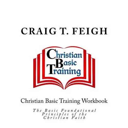 Christian Basic Training Workbook: The Basic Foundational Principles of the Christian Faith