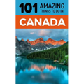 101 Amazing Things to Do in Canada: Canada Travel Guide