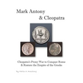 Mark Antony & Cleopatra: Cleopatra's Proxy War to Conquer Rome & Restore the Empire of the Greeks